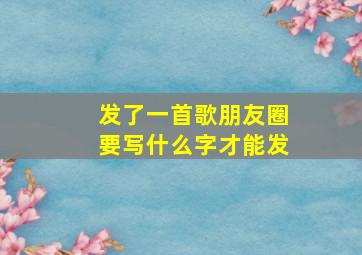 发了一首歌朋友圈要写什么字才能发