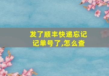 发了顺丰快递忘记记单号了,怎么查