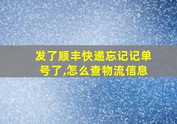 发了顺丰快递忘记记单号了,怎么查物流信息