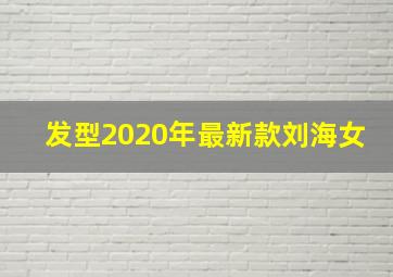 发型2020年最新款刘海女