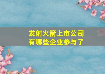 发射火箭上市公司有哪些企业参与了