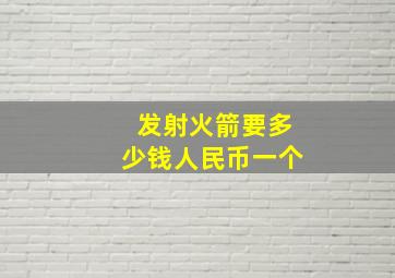 发射火箭要多少钱人民币一个