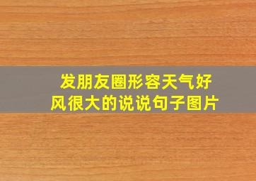 发朋友圈形容天气好风很大的说说句子图片