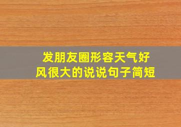 发朋友圈形容天气好风很大的说说句子简短