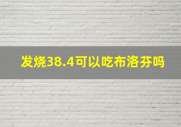 发烧38.4可以吃布洛芬吗