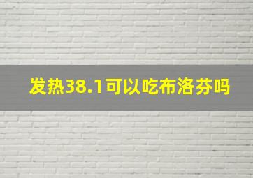 发热38.1可以吃布洛芬吗