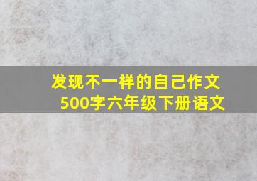 发现不一样的自己作文500字六年级下册语文