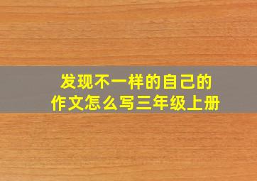 发现不一样的自己的作文怎么写三年级上册