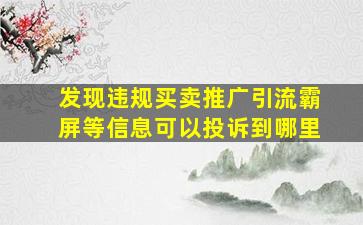 发现违规买卖推广引流霸屏等信息可以投诉到哪里