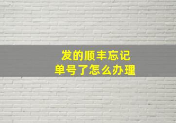 发的顺丰忘记单号了怎么办理