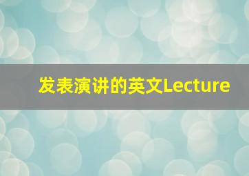 发表演讲的英文Lecture