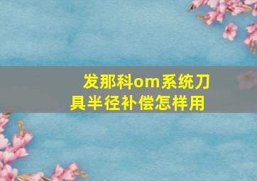 发那科om系统刀具半径补偿怎样用