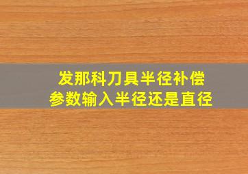 发那科刀具半径补偿参数输入半径还是直径