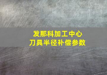 发那科加工中心刀具半径补偿参数