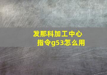 发那科加工中心指令g53怎么用