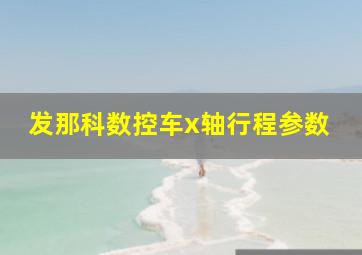 发那科数控车x轴行程参数