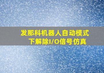 发那科机器人自动模式下解除I/O信号仿真