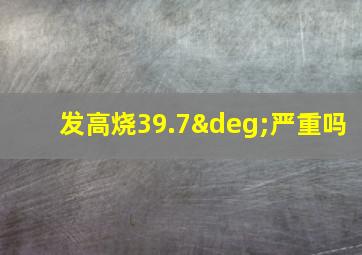 发高烧39.7°严重吗