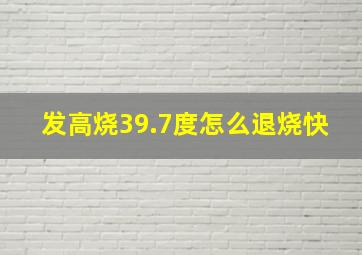 发高烧39.7度怎么退烧快