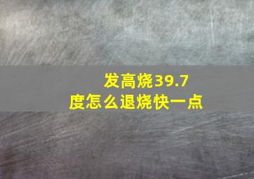 发高烧39.7度怎么退烧快一点