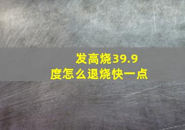 发高烧39.9度怎么退烧快一点