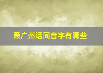 叒广州话同音字有哪些