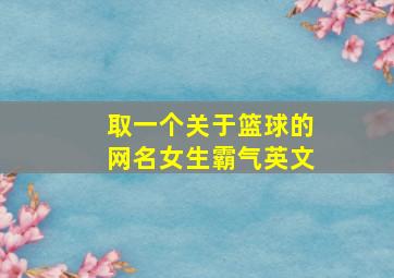 取一个关于篮球的网名女生霸气英文