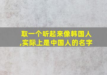 取一个听起来像韩国人,实际上是中国人的名字