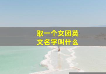 取一个女团英文名字叫什么