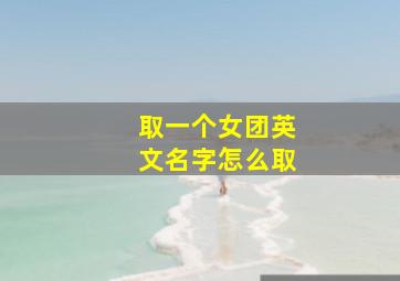 取一个女团英文名字怎么取