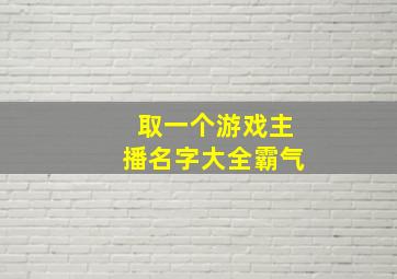 取一个游戏主播名字大全霸气