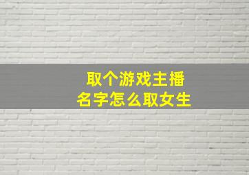 取个游戏主播名字怎么取女生