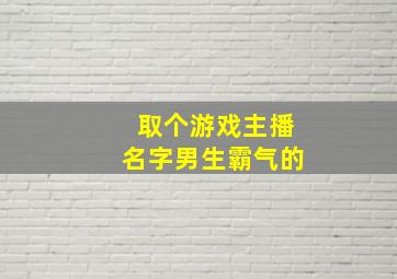 取个游戏主播名字男生霸气的