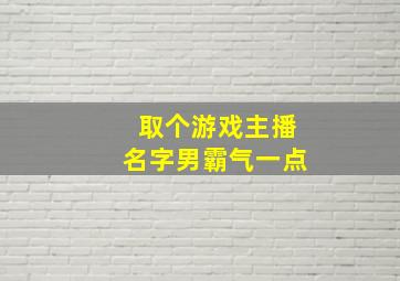 取个游戏主播名字男霸气一点