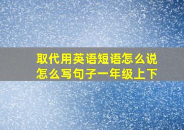 取代用英语短语怎么说怎么写句子一年级上下