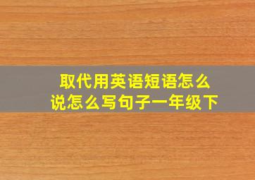 取代用英语短语怎么说怎么写句子一年级下