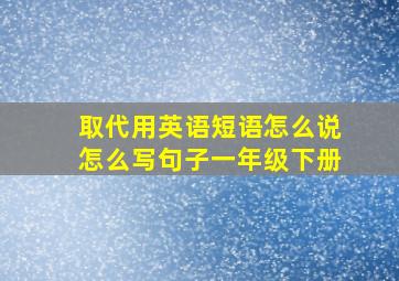 取代用英语短语怎么说怎么写句子一年级下册