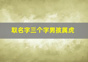 取名字三个字男孩属虎