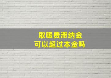 取暖费滞纳金可以超过本金吗