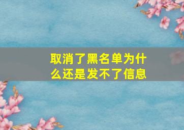 取消了黑名单为什么还是发不了信息