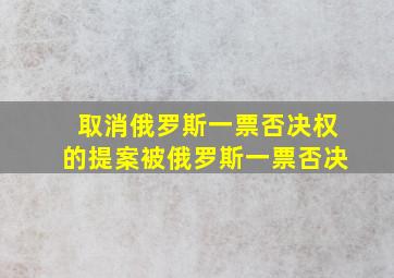 取消俄罗斯一票否决权的提案被俄罗斯一票否决