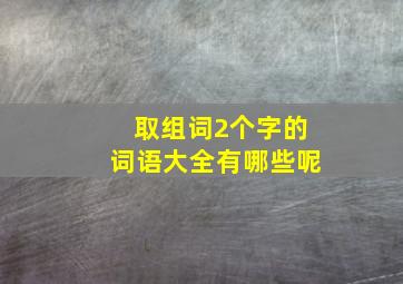 取组词2个字的词语大全有哪些呢