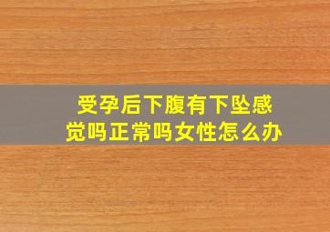 受孕后下腹有下坠感觉吗正常吗女性怎么办