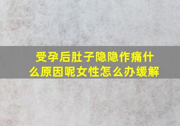 受孕后肚子隐隐作痛什么原因呢女性怎么办缓解