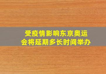 受疫情影响东京奥运会将延期多长时间举办