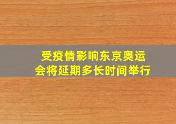 受疫情影响东京奥运会将延期多长时间举行