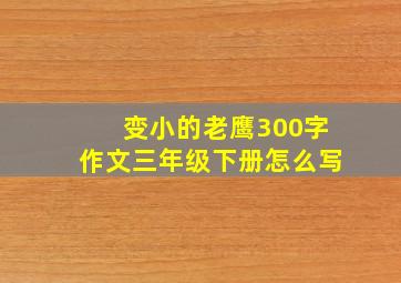 变小的老鹰300字作文三年级下册怎么写