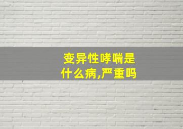 变异性哮喘是什么病,严重吗