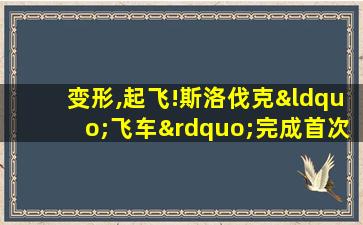 变形,起飞!斯洛伐克“飞车”完成首次城际飞行