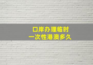 口岸办理临时一次性港澳多久